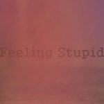 Feeling Stupid